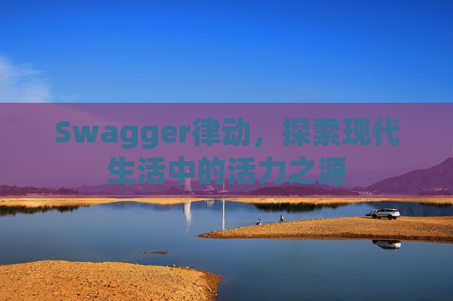 Swagger律动，探索现代生活中的活力之源