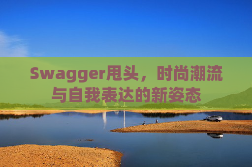 Swagger甩头，时尚潮流与自我表达的新姿态