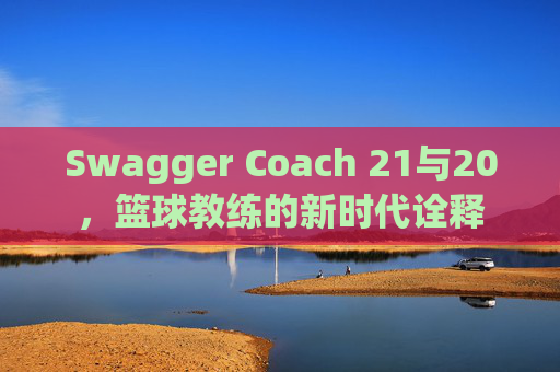 Swagger Coach 21与20，篮球教练的新时代诠释